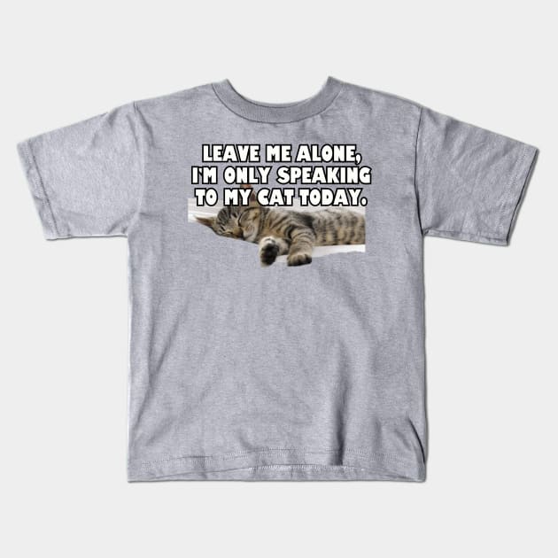 Leave Me Alone. I'm Only Speaking To My Cat Today. Kids T-Shirt by Among the Leaves Apparel